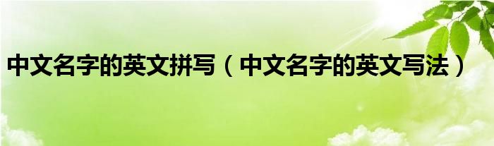 中文名字的英文拼写（中文名字的英文写法）