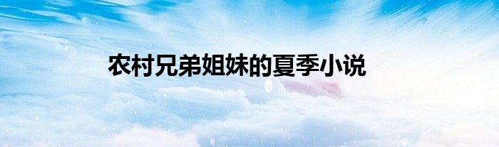 农村兄弟姐妹的夏季小说