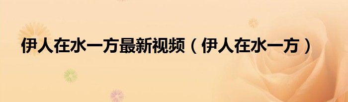 伊人在水一方最新视频（伊人在水一方）