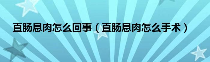 直肠息肉怎么回事（直肠息肉怎么手术）