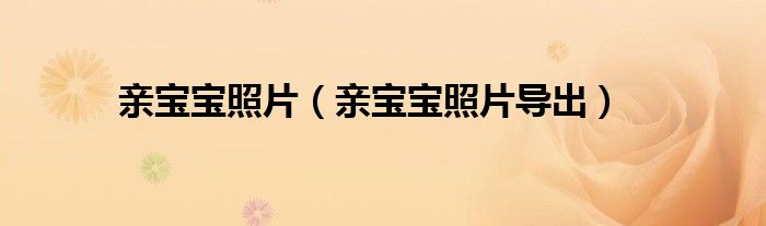 亲宝宝照片（亲宝宝照片导出）