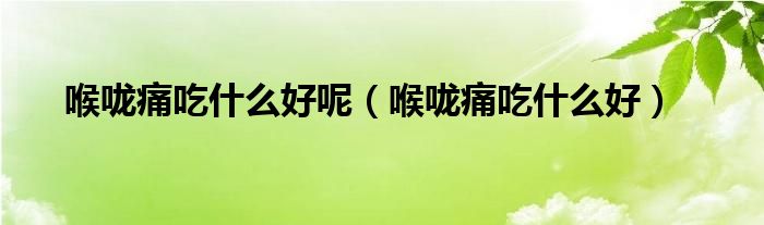 喉咙痛吃什么好呢（喉咙痛吃什么好）