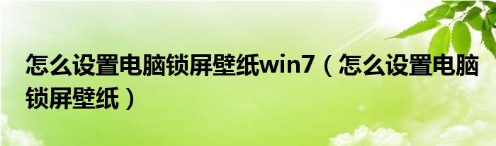 怎么设置电脑锁屏壁纸win7（怎么设置电脑锁屏壁纸）