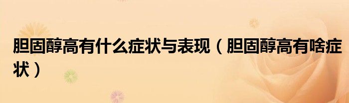 胆固醇高有什么症状与表现（胆固醇高有啥症状）