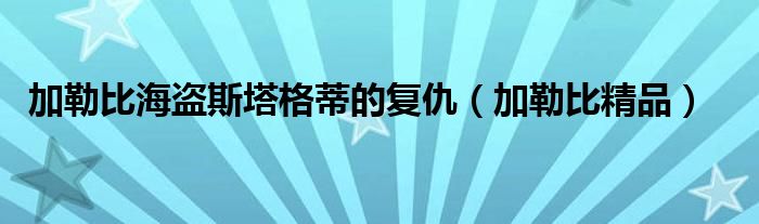 加勒比海盗斯塔格蒂的复仇（加勒比精品）
