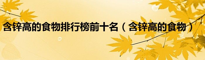 含锌高的食物排行榜前十名（含锌高的食物）