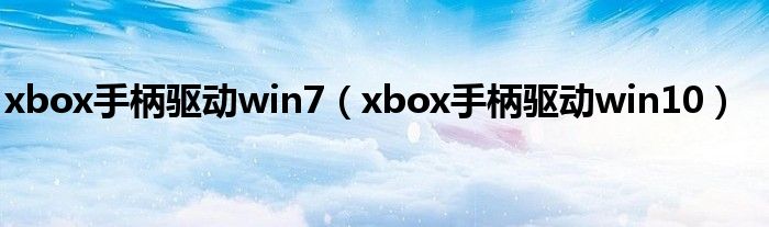 xbox手柄驱动win7（xbox手柄驱动win10）