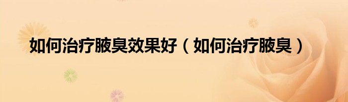 如何治疗腋臭效果好（如何治疗腋臭）