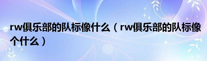 rw俱乐部的队标像什么（rw俱乐部的队标像个什么）