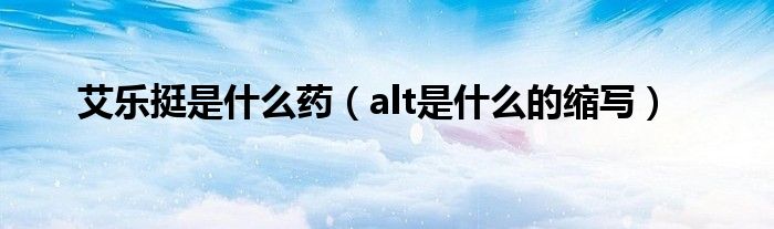 艾乐挺是什么药（alt是什么的缩写）