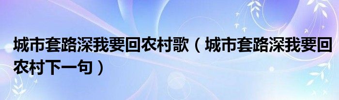 城市套路深我要回农村歌（城市套路深我要回农村下一句）