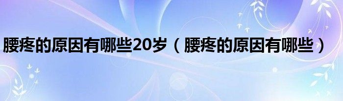 腰疼的原因有哪些20岁（腰疼的原因有哪些）