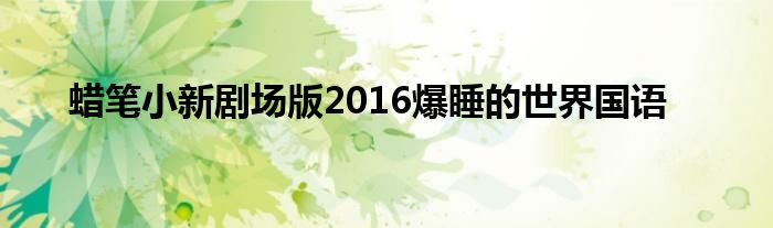 蜡笔小新剧场版2016爆睡的世界国语