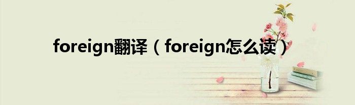 foreign翻译（foreign怎么读）