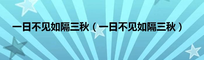 一日不见如隔三秋（一日不见如隔三秋）