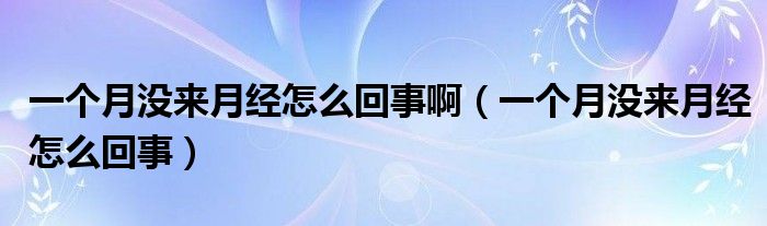 一个月没来月经怎么回事啊（一个月没来月经怎么回事）