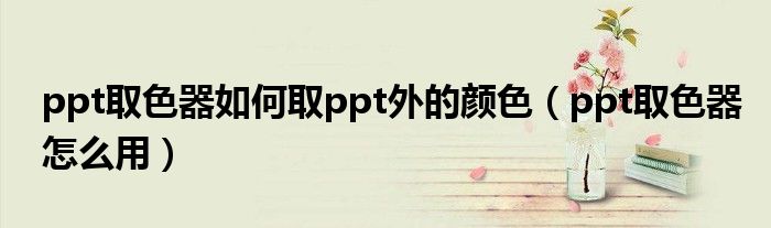 ppt取色器如何取ppt外的颜色（ppt取色器怎么用）