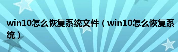 win10怎么恢复系统文件（win10怎么恢复系统）
