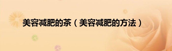 美容减肥的茶（美容减肥的方法）