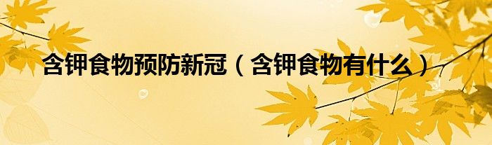 含钾食物预防新冠（含钾食物有什么）
