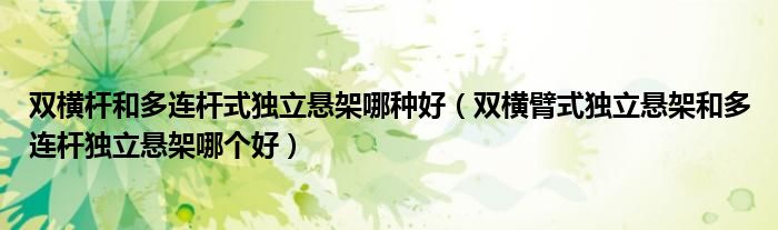 双横杆和多连杆式独立悬架哪种好（双横臂式独立悬架和多连杆独立悬架哪个好）