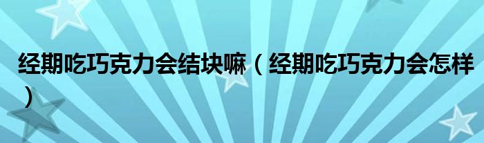 经期吃巧克力会结块嘛（经期吃巧克力会怎样）