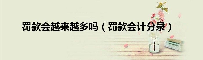 罚款会越来越多吗（罚款会计分录）