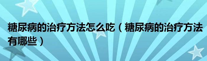 糖尿病的治疗方法怎么吃（糖尿病的治疗方法有哪些）