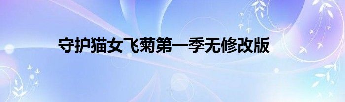 守护猫女飞菊第一季无修改版