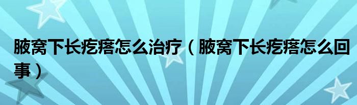 腋窝下长疙瘩怎么治疗（腋窝下长疙瘩怎么回事）