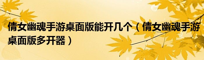 倩女幽魂手游桌面版能开几个（倩女幽魂手游桌面版多开器）