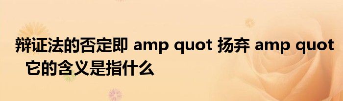 辩证法的否定即 amp quot 扬弃 amp quot  它的含义是指什么
