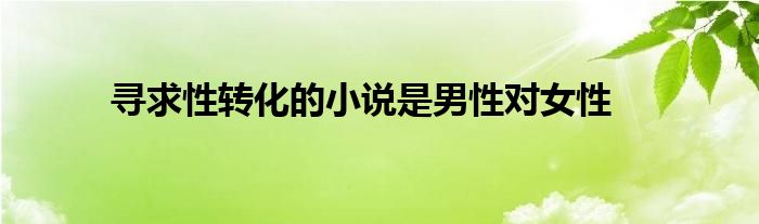 寻求性转化的小说是男性对女性