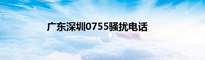 广东深圳0755骚扰电话