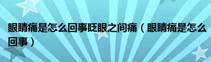 眼睛痛是怎么回事眨眼之间痛（眼睛痛是怎么回事）