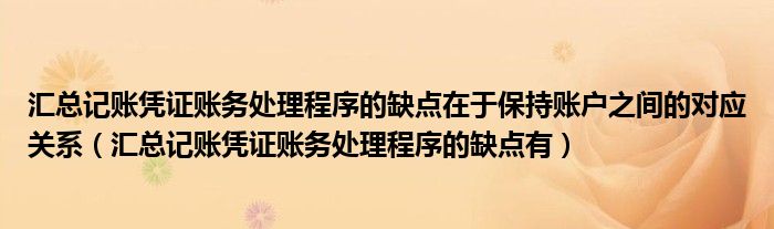 汇总记账凭证账务处理程序的缺点在于保持账户之间的对应关系（汇总记账凭证账务处理程序的缺点有）