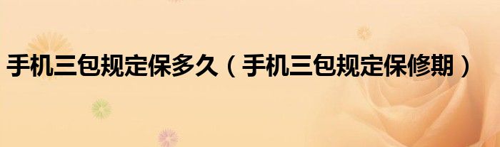 手机三包规定保多久（手机三包规定保修期）