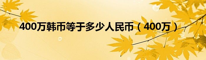 400万韩币等于多少人民币（400万）