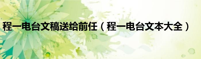 程一电台文稿送给前任（程一电台文本大全）