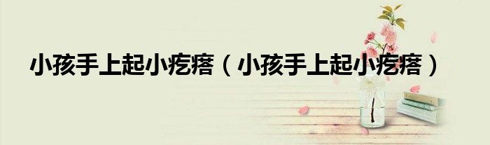小孩手上起小疙瘩（小孩手上起小疙瘩）