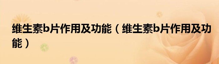 维生素b片作用及功能（维生素b片作用及功能）