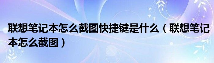 联想笔记本怎么截图快捷键是什么（联想笔记本怎么截图）