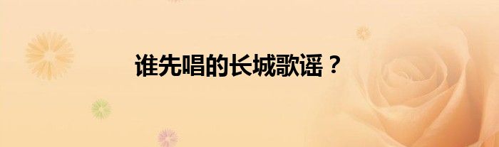 谁先唱的长城歌谣？