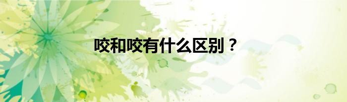 咬和咬有什么区别？