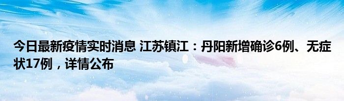 今日最新疫情实时消息 江苏镇江：丹阳新增确诊6例、无症状17例，详情公布