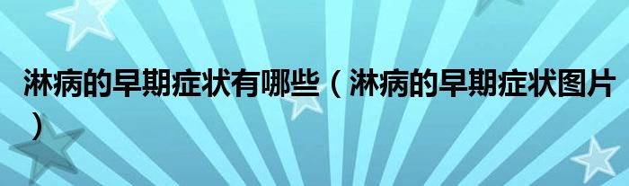 淋病的早期症状有哪些（淋病的早期症状图片）