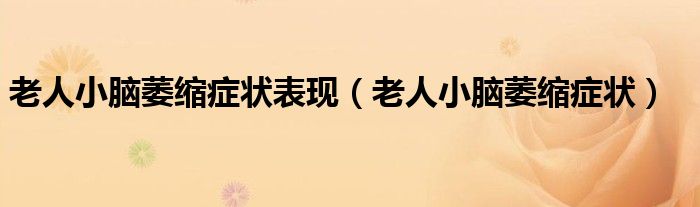 老人小脑萎缩症状表现（老人小脑萎缩症状）