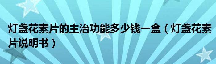 灯盏花素片的主治功能多少钱一盒(灯盏花素片说明书)