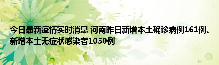 今日最新疫情实时消息 河南昨日新增本土确诊病例161例、新增本土无症状感染者1050例