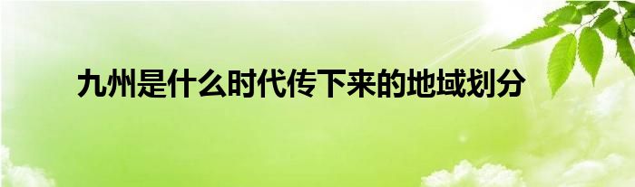 九州是什么时代传下来的地域划分